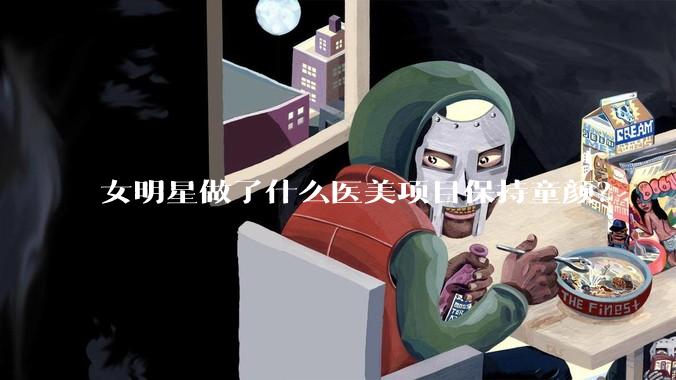 女明星做了什么医美项目保持童颜？