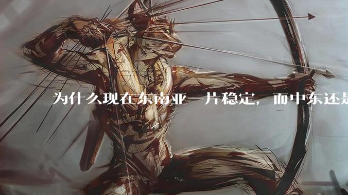 为什么现在东南亚一片稳定，而中东还是一锅乱粥？？
