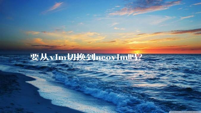 要从vim切换到neovim吗？