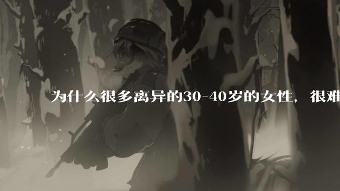 为什么很多离异的30-40岁的女性，很难找到老公再婚？